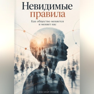 Невидимые правила: Как общество меняется и меняет нас