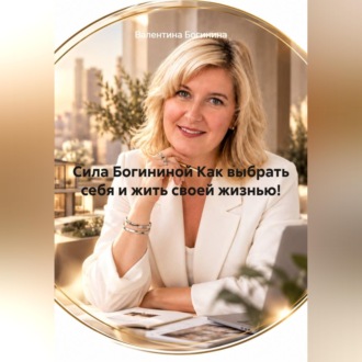 Сила Богининой Как выбрать себя и жить своей жизнью!