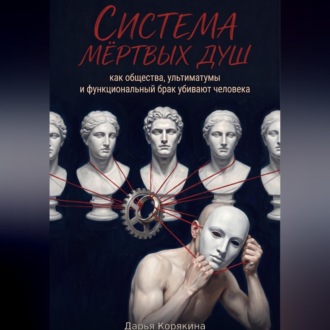 Система мертвых душ. Как общества, ультиматумы и функциональный брак убивают человека