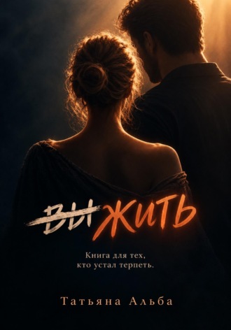 ~~ВЫЖИТЬ~~ ЖИТЬ. Книга для тех, кто устал терпеть