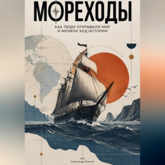 Мореходы. Как люди открывали мир и меняли ход истории