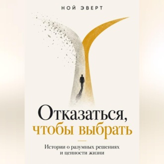 Отказаться, чтобы выбрать. Истории о разумных решениях и ценности жизни