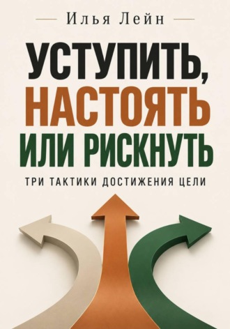 Уступить, настоять или рискнуть. Три тактики достижения цели