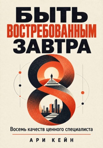 Быть востребованным завтра. Восемь качеств ценного специалиста