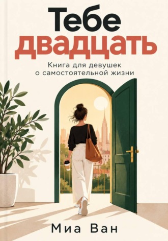 Тебе двадцать. Книга для девушек о самостоятельной жизни