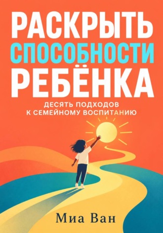 Раскрыть способности ребёнка. Десять подходов к семейному воспитанию