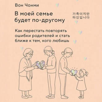 В моей семье будет по-другому. Как перестать повторять ошибки родителей и стать ближе к тем, кого любишь