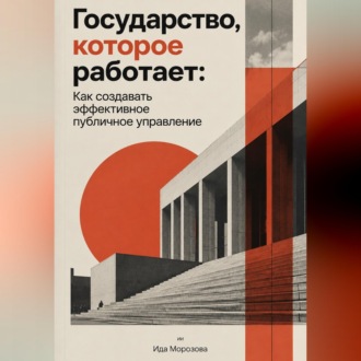 Государство, которое работает: Как создавать эффективное публичное управление