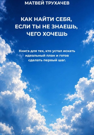 КАК НАЙТИ СЕБЯ, ЕСЛИ ТЫ НЕ ЗНАЕШЬ, ЧЕГО ХОЧЕШЬ