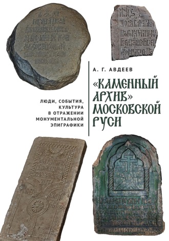 «Каменный архив» Московской Руси: люди, события, культура в отражении монументальной эпиграфики