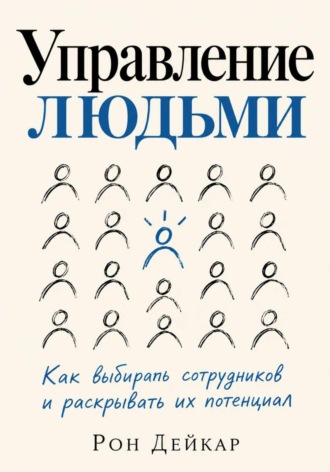 Управление людьми. Как выбирать сотрудников и раскрывать их потенциал