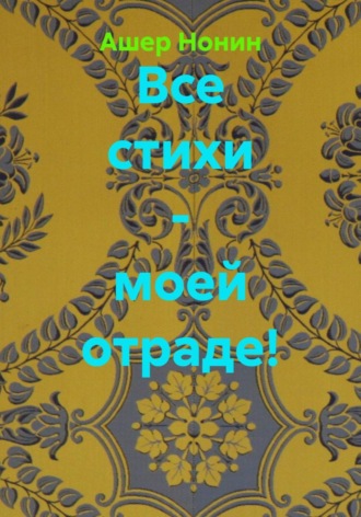 Все стихи - моей отраде!