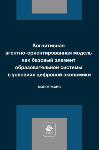 Когнитивная агентно-ориентированная модель как базовый элемент образовательной системы в условиях цифровой экономики. Монография