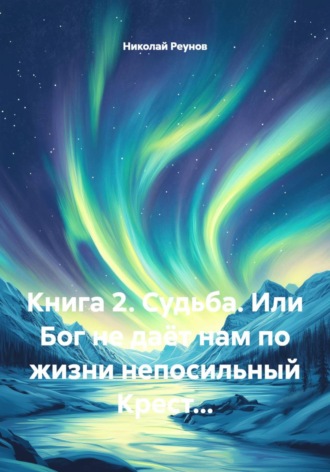 Книга 2. Судьба. Или Бог не даёт нам по жизни непосильный Крест...