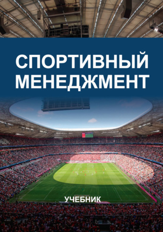 Спортивный менеджмент. Учебник для студентов вузов, обучающихся по направлениям «Менеджмент организации», «Юриспруденция» и «Физическая культура и спорт»