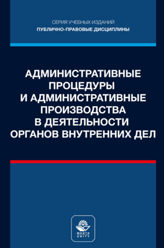 Административные процедуры и административные производства в деятельности органов внутренних дел. Учебное пособие для студентов вузов, обучающихся по направлению подготовки «Юриспруденция»