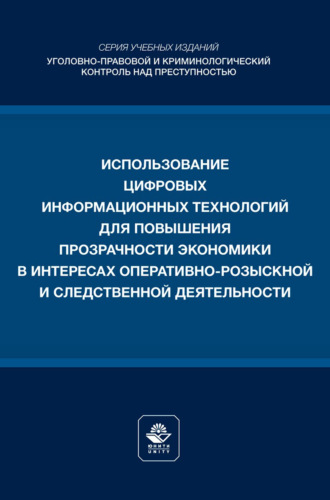 Использование цифровых информационных технологий для повышения прозрачности экономики в интересах оперативно- розыскной и следственной деятельности. Учебное пособие для студентов вузов, обучающихся по направлению подготовки «Юриспруденция»