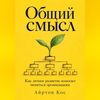 Общий смысл. Как личное развитие помогает меняться организациям