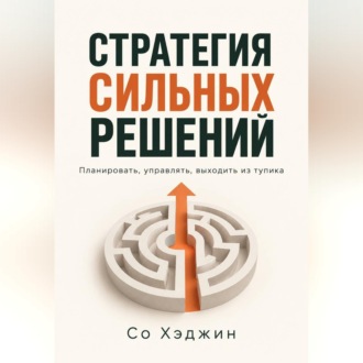 Стратегия сильных решений. Планировать, управлять, выходить из тупика