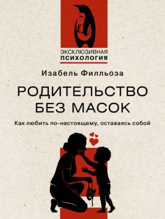 Родительство без масок. Как любить по-настоящему, оставаясь собой
