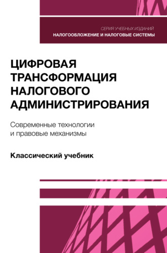 Цифровая трансформация налогового администрирования. Современные технологии и правовые механизмы. Учебник для студентов вузов, обучающихся по направлению подготовки «Экономика»