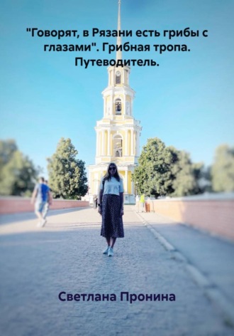 "Говорят, в Рязани есть грибы с глазами". Грибная тропа. Путеводитель