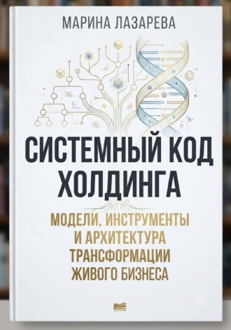 Системный код холдинга. Модели, инструменты и архитектура трансформации живого бизнеса