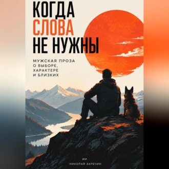 Когда слова не нужны: Мужская проза о выборе, характере и близких