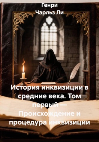 История инквизиции в средние века. Том первый — Происхождение и процедура инквизиции