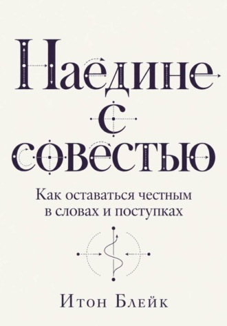 Наедине с совестью. Как оставаться честным в словах и поступках