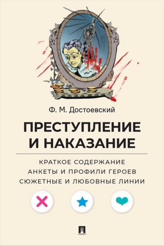Ф. М. Достоевский. Преступление и наказание. Краткое содержание. Анкеты и профили героев. Сюжетные и любовные линии