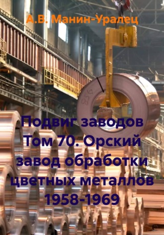 Подвиг заводов Том 70. Орский завод обработки цветных металлов 1958-1969