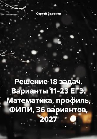 Решение 18 задач. Варианты 11-23 ЕГЭ. Математика, профиль, ФИПИ, 36 вариантов, 2027