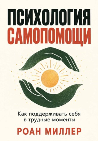 Психология самопомощи. Как поддерживать себя в трудные моменты