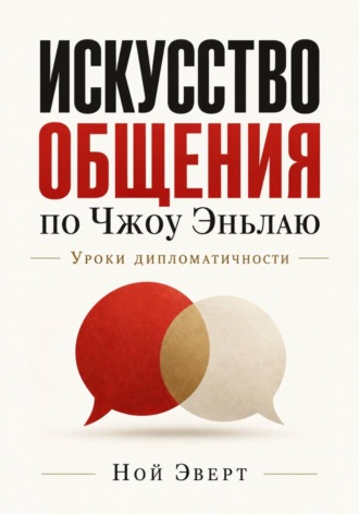 Искусство общения по Чжоу Эньлаю. Уроки дипломатичности