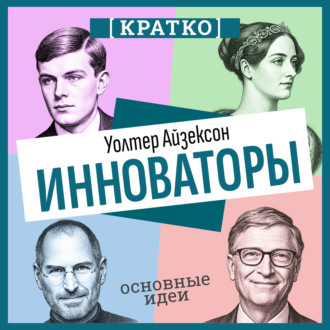 Инноваторы. Как несколько гениев, хакеров и гиков совершили цифровую революцию. Уолтер Айзексон. Кратко
