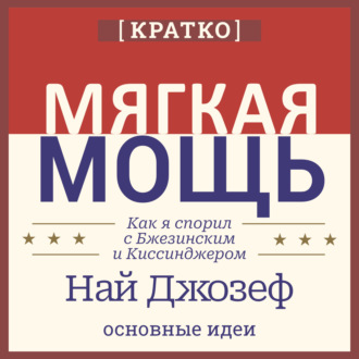 Мягкая мощь. Как я спорил с Бжезинским и Киссинджером. Най Джозеф. Кратко