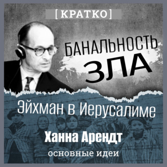 Банальность зла: Эйхман в Иерусалиме. Ханна Арендт. Кратко