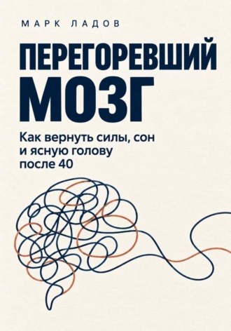 Перегоревший мозг. Как вернуть силы, сон и ясную голову после 40