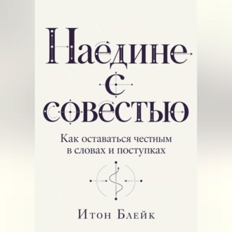 Наедине с совестью. Как оставаться честным в словах и поступках