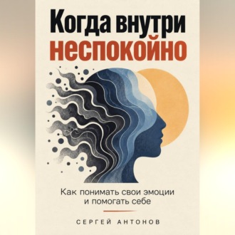 Когда внутри неспокойно. Как понимать свои эмоции и помогать себе