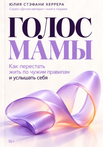 Голос мамы. Как перестать жить по чужим правилам и услышать себя