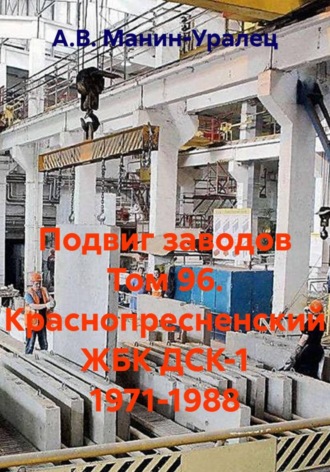 Подвиг заводов Том 96. Краснопресненский ЖБК ДСК-1 1971-1988