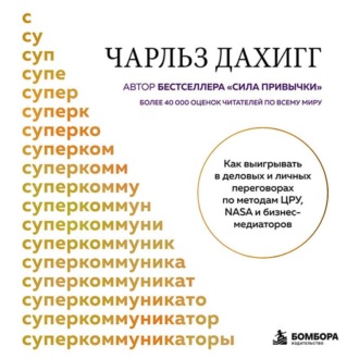 Суперкоммуникаторы. Как выигрывать в деловых и личных переговорах по методам ЦРУ, NASA и бизнес-медиаторов