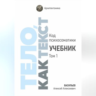 Тело, как текст. Код психосоматики. Учебник. Том 1