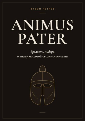 Animus Pater. Зрелость лидера в эпоху массовой бессмысленности