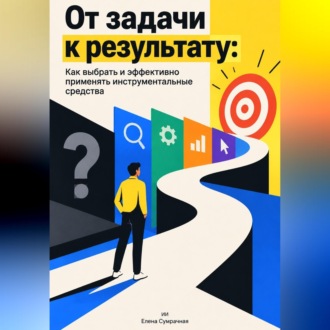 От задачи к результату: Как выбрать и эффективно применять инструментальные средства