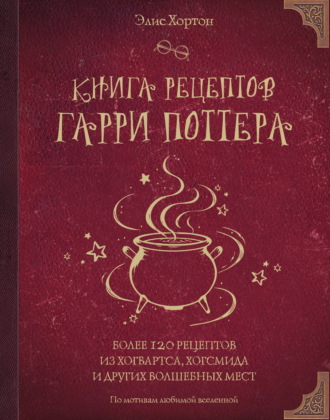 Книга рецептов Гарри Поттера. Более 120 рецептов из Хогвартса, Хогсмида и других волшебных мест