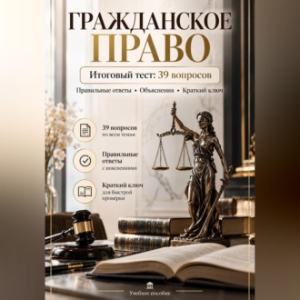Гражданское право. Итоговый тест: 39 вопросов с ответами и объяснениями
