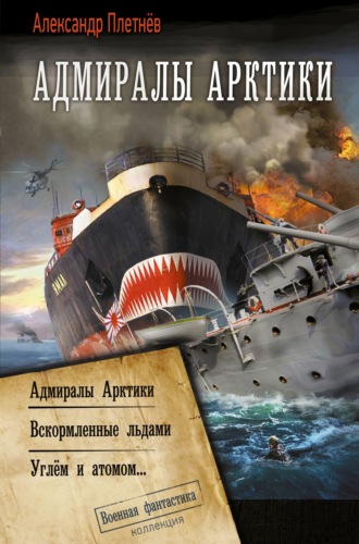 Адмиралы Арктики: Адмиралы Арктики. Вскормленные льдами. Углём и атомом…